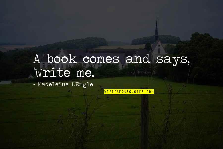 Ciano Cor Quotes By Madeleine L'Engle: A book comes and says, 'Write me. Ciano Cor Quotes By Madeleine L'Engle: A book comes and says, 'Write me.