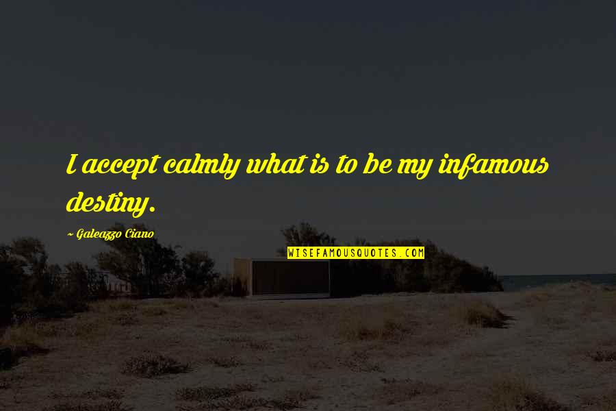 Ciano Quotes By Galeazzo Ciano: I accept calmly what is to be my Ciano Quotes By Galeazzo Ciano: I accept calmly what is to be my