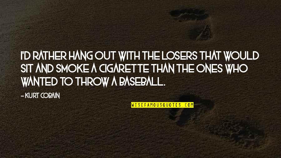 Ciano Quotes By Kurt Cobain: I'd rather hang out with the losers that Ciano Quotes By Kurt Cobain: I'd rather hang out with the losers that