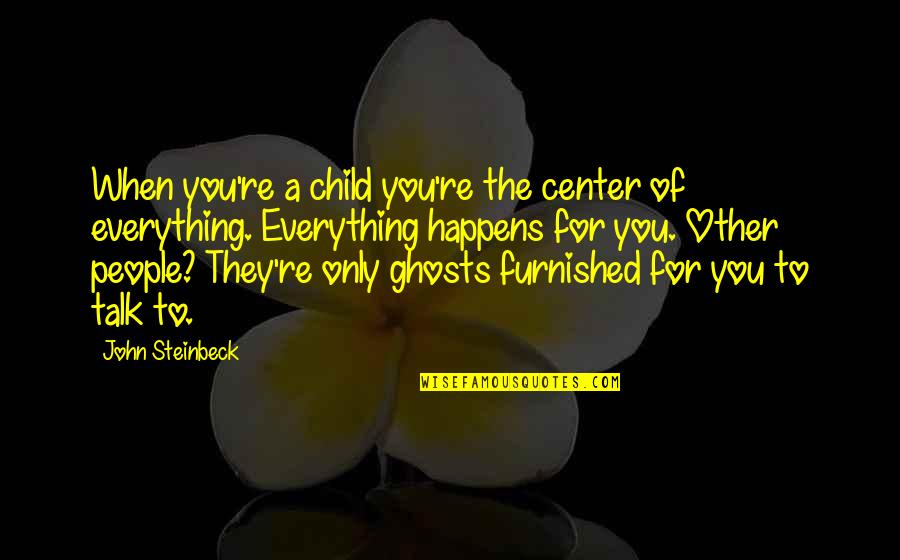 Ciao America Quotes By John Steinbeck: When you're a child you're the center of Ciao America Quotes By John Steinbeck: When you're a child you're the center of