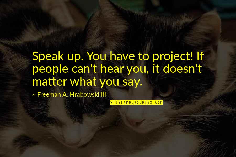 Ciao De Pepe Quotes By Freeman A. Hrabowski III: Speak up. You have to project! If people