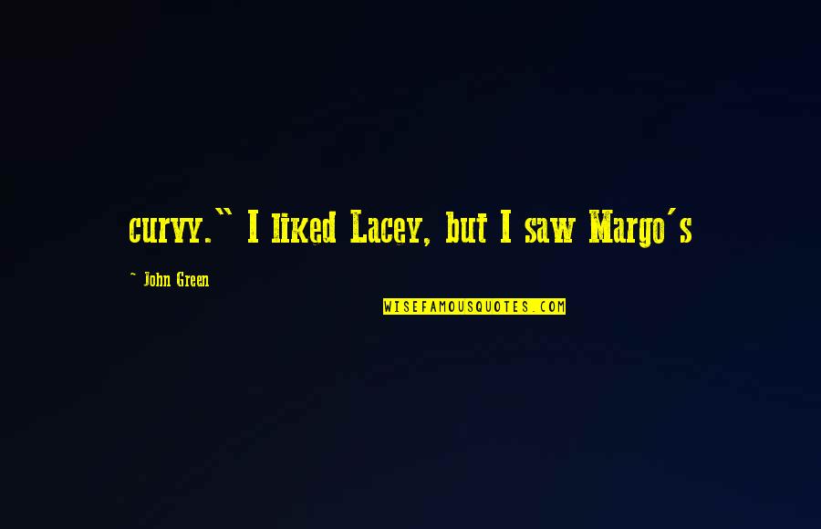 Ciara Never Ever Quotes By John Green: curvy." I liked Lacey, but I saw Margo's