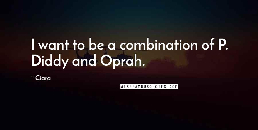 Ciara quotes: I want to be a combination of P. Diddy and Oprah.