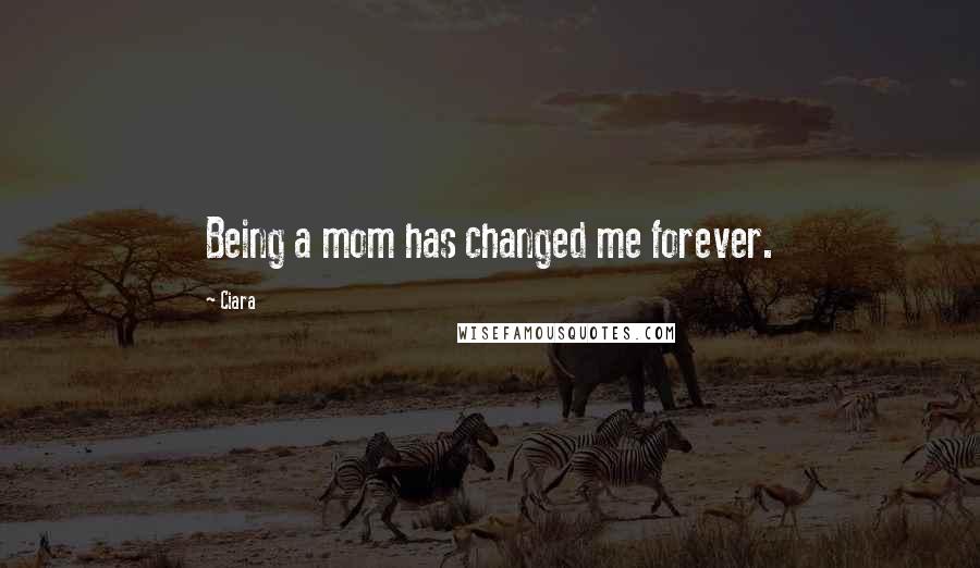 Ciara quotes: Being a mom has changed me forever.