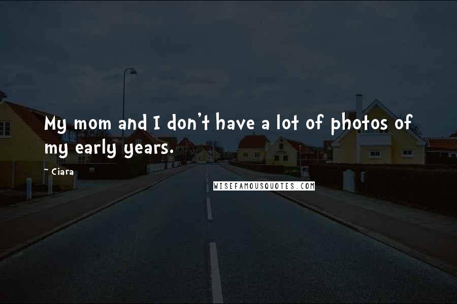 Ciara quotes: My mom and I don't have a lot of photos of my early years.