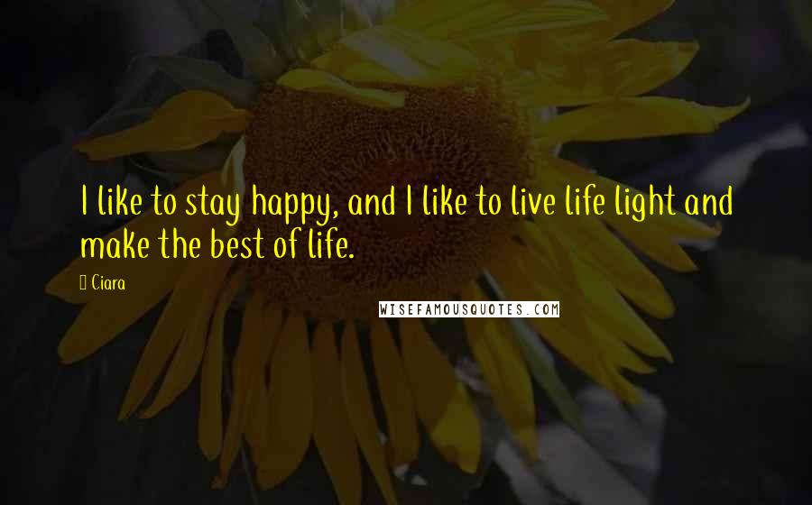 Ciara quotes: I like to stay happy, and I like to live life light and make the best of life.