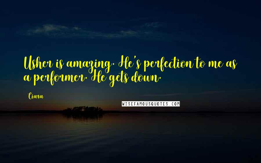 Ciara quotes: Usher is amazing. He's perfection to me as a performer. He gets down.