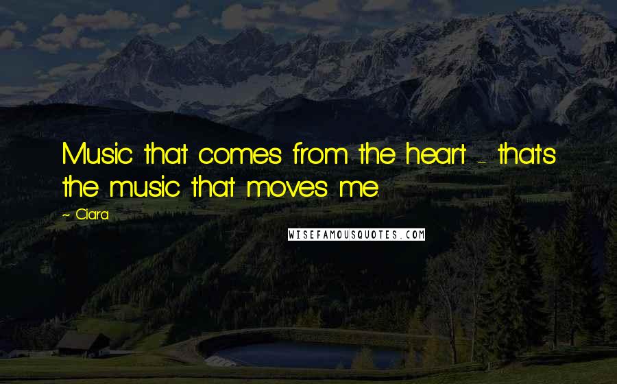 Ciara quotes: Music that comes from the heart - that's the music that moves me.