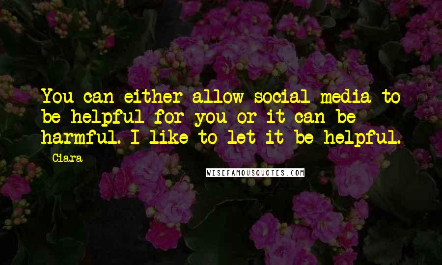 Ciara quotes: You can either allow social media to be helpful for you or it can be harmful. I like to let it be helpful. Ciara quotes: You can either allow social media to be helpful for you or it can be harmful. I like to let it be helpful.