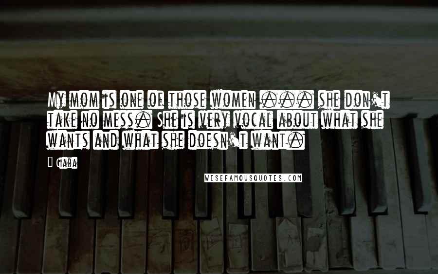Ciara quotes: My mom is one of those women ... she don't take no mess. She is very vocal about what she wants and what she doesn't want.