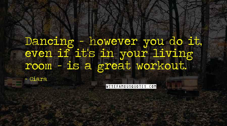 Ciara quotes: Dancing - however you do it, even if it's in your living room - is a great workout.