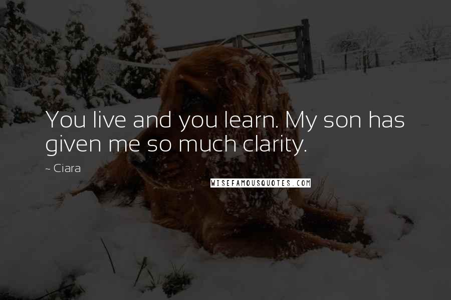 Ciara quotes: You live and you learn. My son has given me so much clarity.