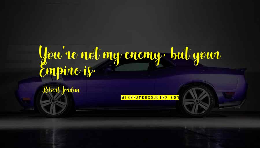 Ciara Quotes And Quotes By Robert Jordan: You're not my enemy, but your Empire is.