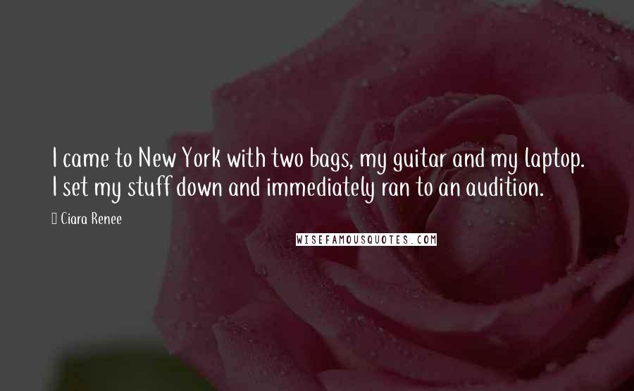 Ciara Renee quotes: I came to New York with two bags, my guitar and my laptop. I set my stuff down and immediately ran to an audition.