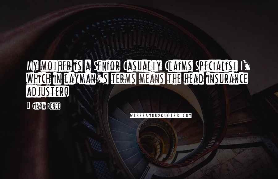 Ciara Renee quotes: My mother is a Senior Casualty Claims Specialist I, which in layman's terms means the head insurance adjuster!