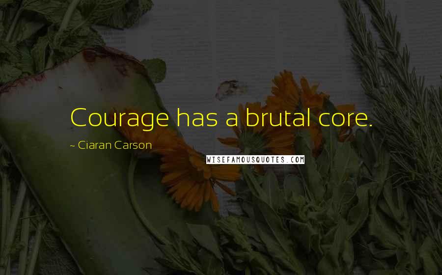 Ciaran Carson quotes: Courage has a brutal core.