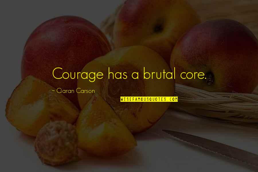 Ciaran Carson Quotes By Ciaran Carson: Courage has a brutal core.