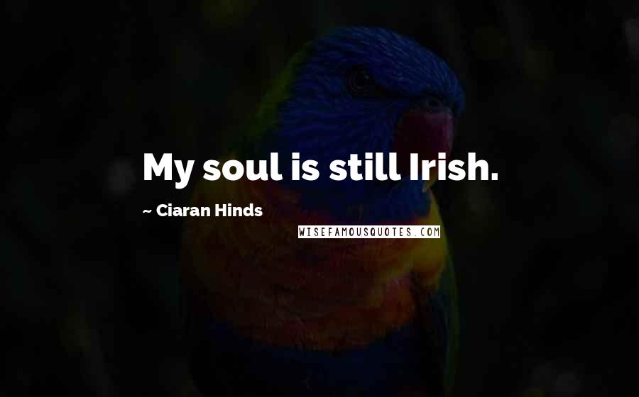 Ciaran Hinds quotes: My soul is still Irish.