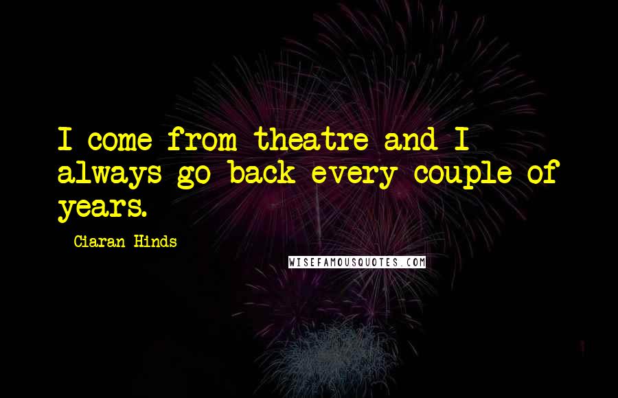 Ciaran Hinds quotes: I come from theatre and I always go back every couple of years.