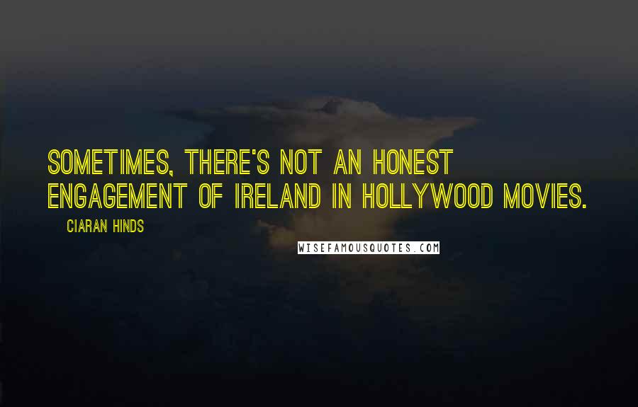 Ciaran Hinds quotes: Sometimes, there's not an honest engagement of Ireland in Hollywood movies.