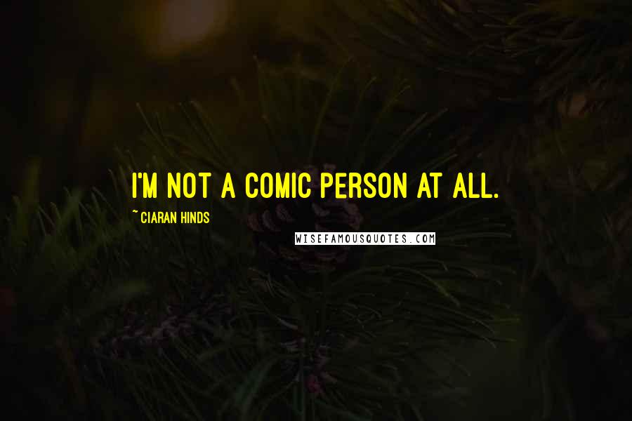 Ciaran Hinds quotes: I'm not a comic person at all.