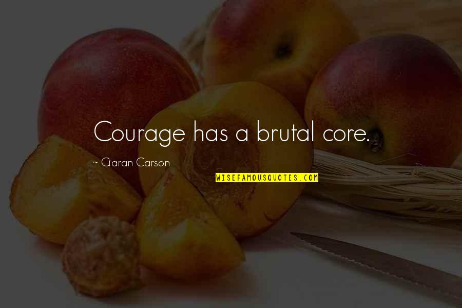 Ciaran Quotes By Ciaran Carson: Courage has a brutal core. Ciaran Quotes By Ciaran Carson: Courage has a brutal core.