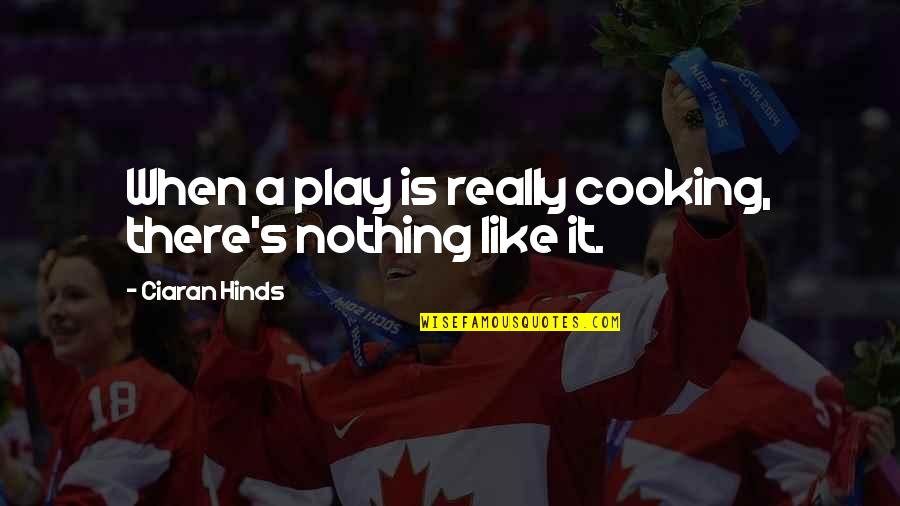 Ciaran Quotes By Ciaran Hinds: When a play is really cooking, there's nothing Ciaran Quotes By Ciaran Hinds: When a play is really cooking, there's nothing