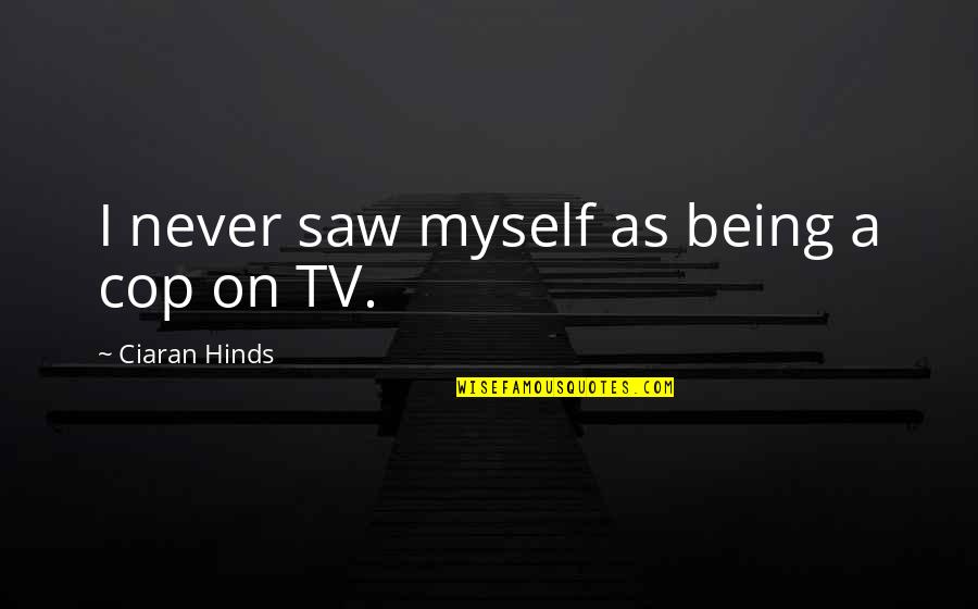 Ciaran Quotes By Ciaran Hinds: I never saw myself as being a cop Ciaran Quotes By Ciaran Hinds: I never saw myself as being a cop