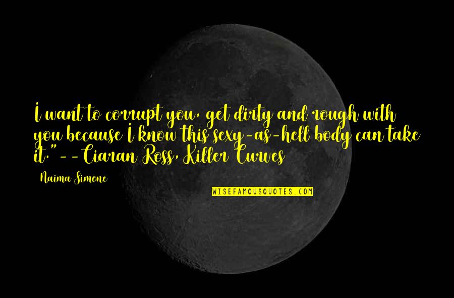Ciaran Quotes By Naima Simone: I want to corrupt you, get dirty and Ciaran Quotes By Naima Simone: I want to corrupt you, get dirty and