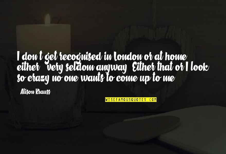 Ciarcia Yorktown Quotes By Alison Krauss: I don't get recognised in London or at Ciarcia Yorktown Quotes By Alison Krauss: I don't get recognised in London or at