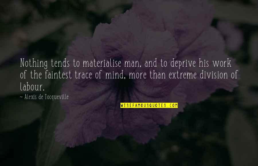Ciardi Pronunciation Quotes By Alexis De Tocqueville: Nothing tends to materialise man, and to deprive