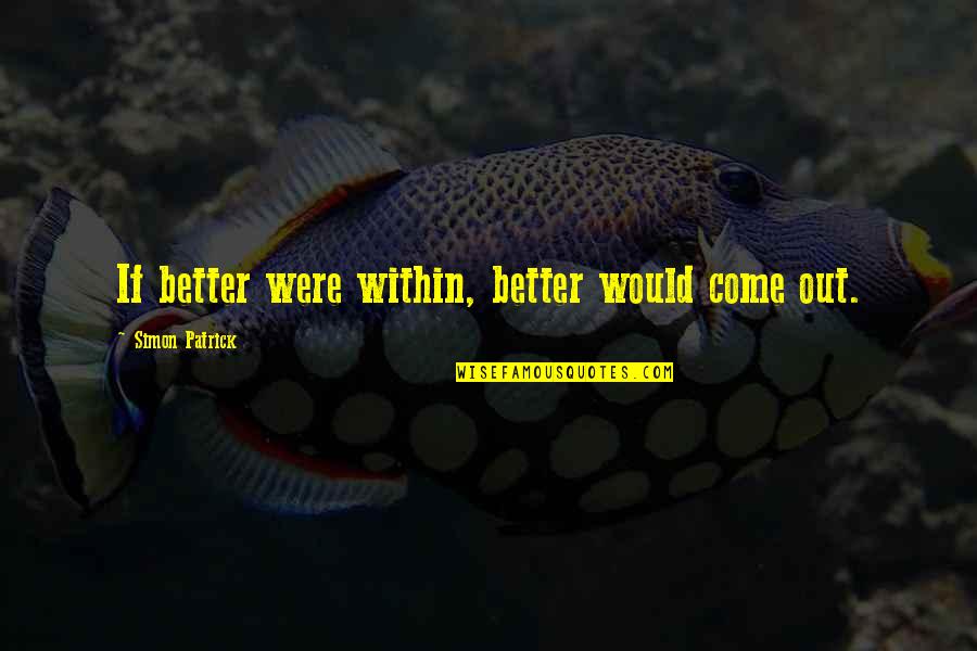 Ciardi Pronunciation Quotes By Simon Patrick: If better were within, better would come out. Ciardi Pronunciation Quotes By Simon Patrick: If better were within, better would come out.