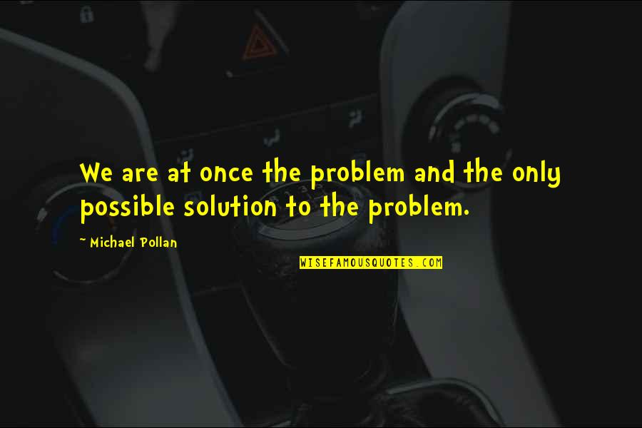 Ciarnobilis Quotes By Michael Pollan: We are at once the problem and the
