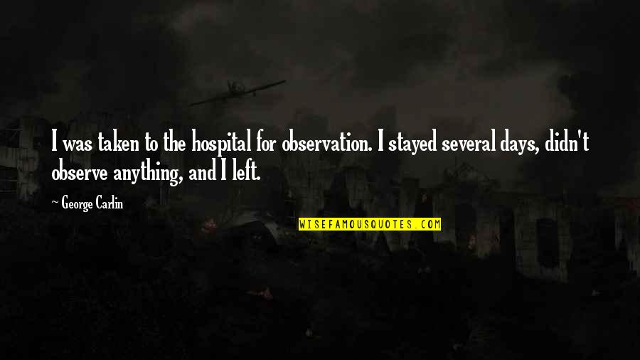 Ciaron Squires Quotes By George Carlin: I was taken to the hospital for observation. Ciaron Squires Quotes By George Carlin: I was taken to the hospital for observation.
