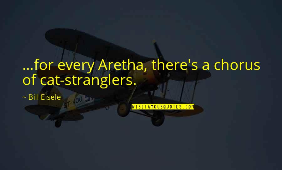 Ciarus Quotes By Bill Eisele: ...for every Aretha, there's a chorus of cat-stranglers.