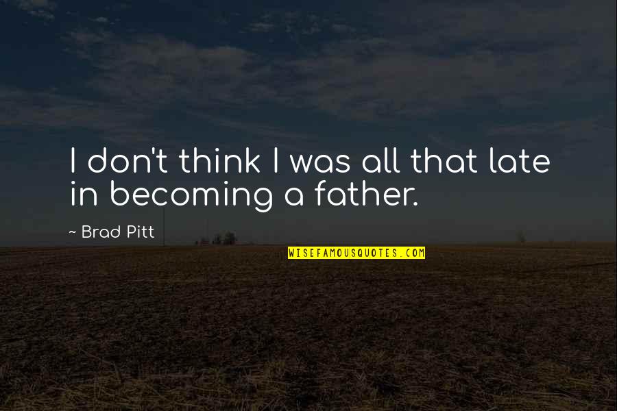 Ciatti Sabatino Quotes By Brad Pitt: I don't think I was all that late