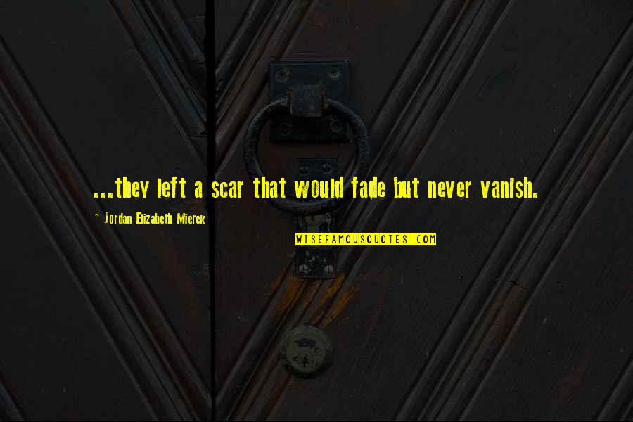 Ciavarella Quotes By Jordan Elizabeth Mierek: ...they left a scar that would fade but Ciavarella Quotes By Jordan Elizabeth Mierek: ...they left a scar that would fade but