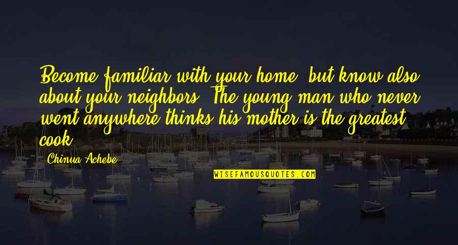Ciaz Quotes By Chinua Achebe: Become familiar with your home, but know also Ciaz Quotes By Chinua Achebe: Become familiar with your home, but know also