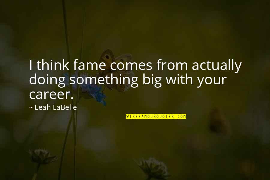 Cibao Quotes By Leah LaBelle: I think fame comes from actually doing something