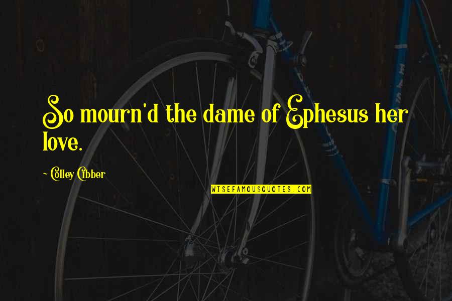 Cibber Colley Quotes By Colley Cibber: So mourn'd the dame of Ephesus her love.