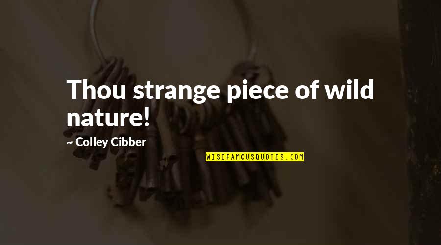 Cibber Colley Quotes By Colley Cibber: Thou strange piece of wild nature!