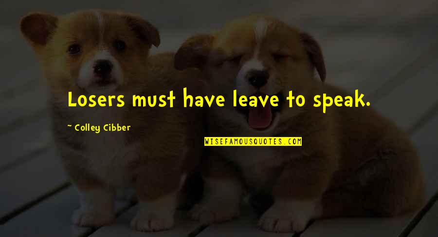 Cibber Colley Quotes By Colley Cibber: Losers must have leave to speak.