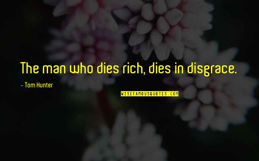 Cibc House Insurance Quotes By Tom Hunter: The man who dies rich, dies in disgrace.