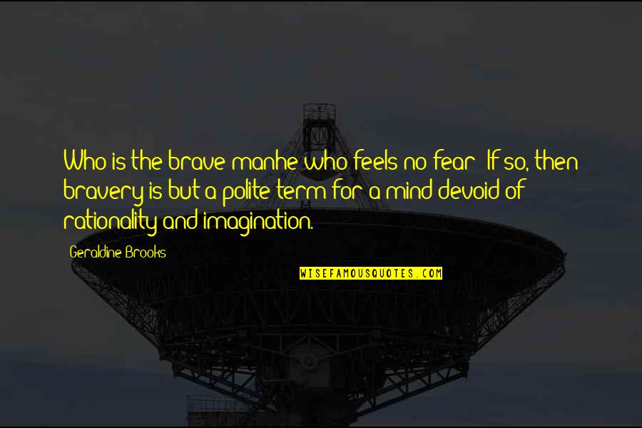 Cibelle Eyewear Quotes By Geraldine Brooks: Who is the brave manhe who feels no