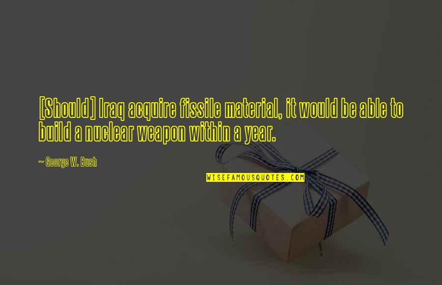 Cibelle Mancini Quotes By George W. Bush: [Should] Iraq acquire fissile material, it would be