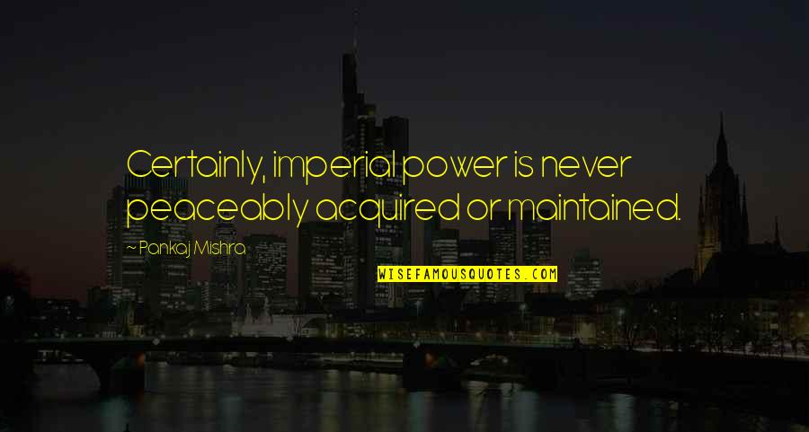 Cicare Svh4 Quotes By Pankaj Mishra: Certainly, imperial power is never peaceably acquired or