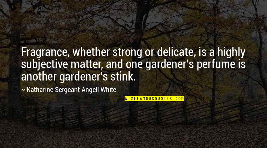 Cicatricial Atelectasis Quotes By Katharine Sergeant Angell White: Fragrance, whether strong or delicate, is a highly