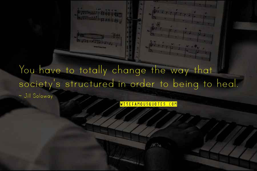 Cicatricial Pronunciation Quotes By Jill Soloway: You have to totally change the way that