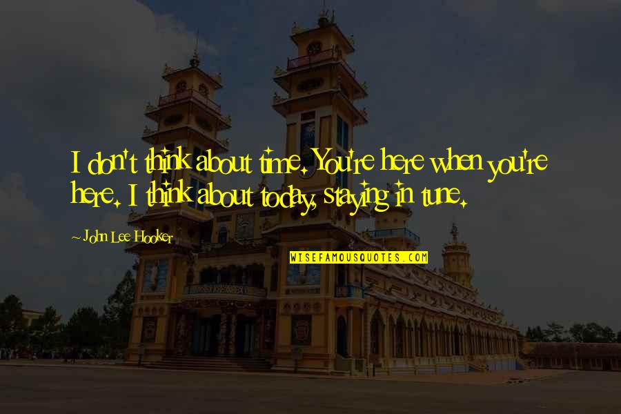 Cicatricial Pronunciation Quotes By John Lee Hooker: I don't think about time. You're here when