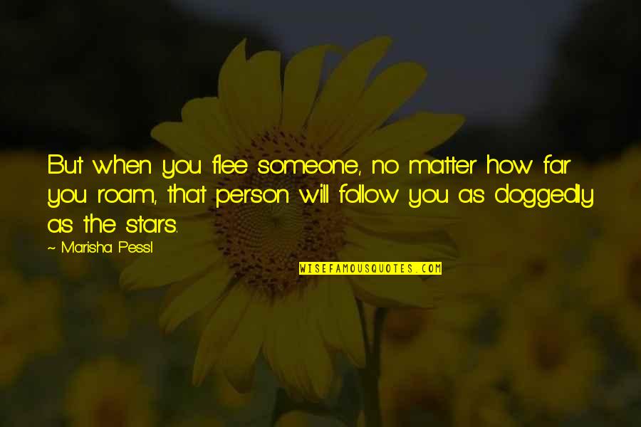 Cicatricile Dupa Quotes By Marisha Pessl: But when you flee someone, no matter how Cicatricile Dupa Quotes By Marisha Pessl: But when you flee someone, no matter how
